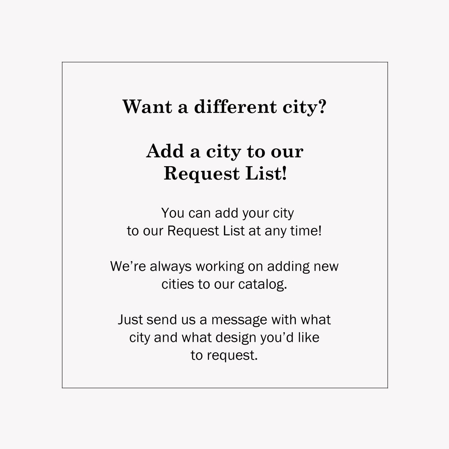 Text that reads: Want a different city? Add a city to our request list. Just send us a message.