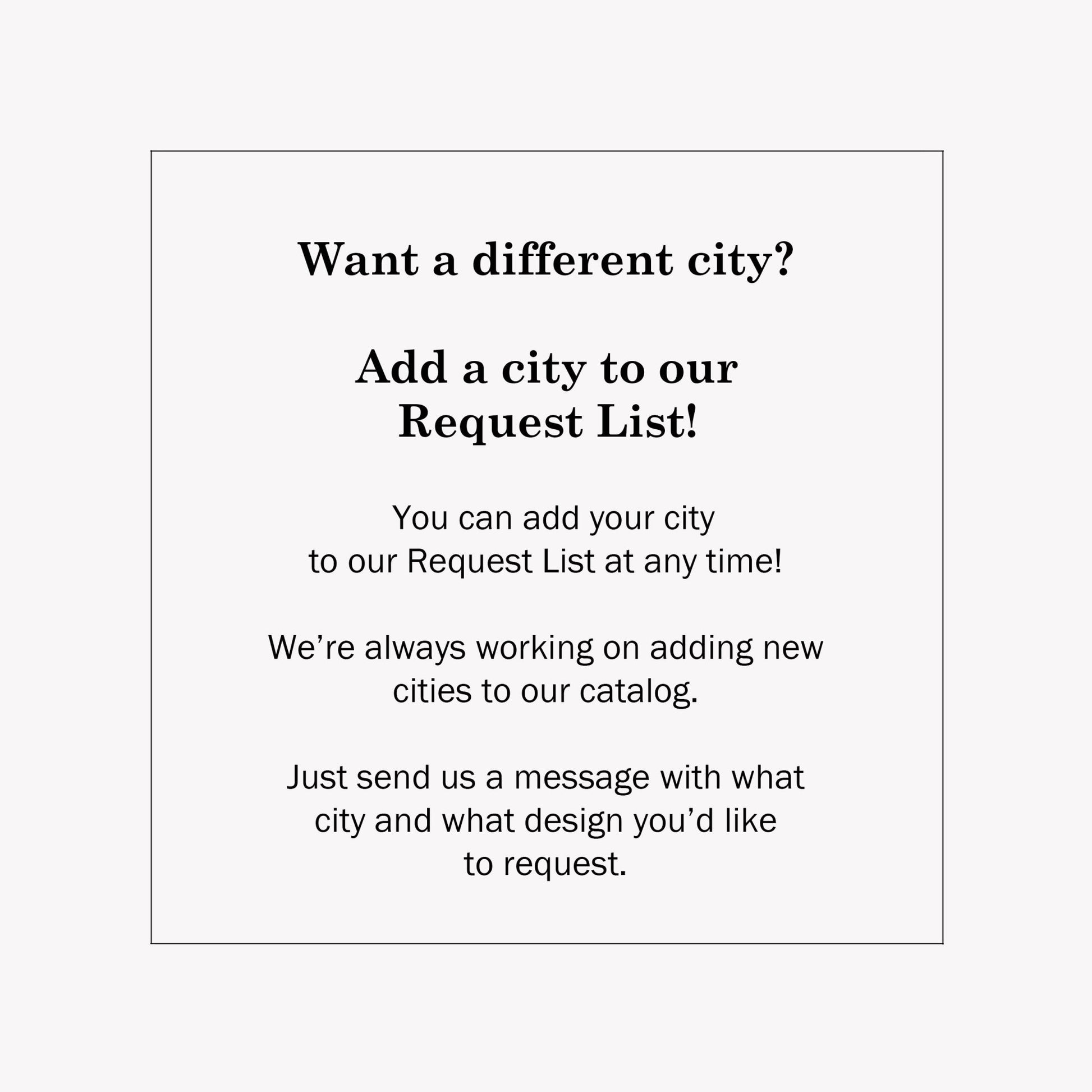 Text that reads: Want a different city? Add a city to our request list. Just send us a message.